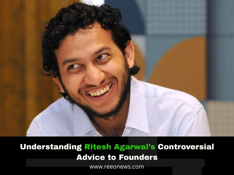 Understanding Ritesh Agarwal’s Controversial Advice to Founders