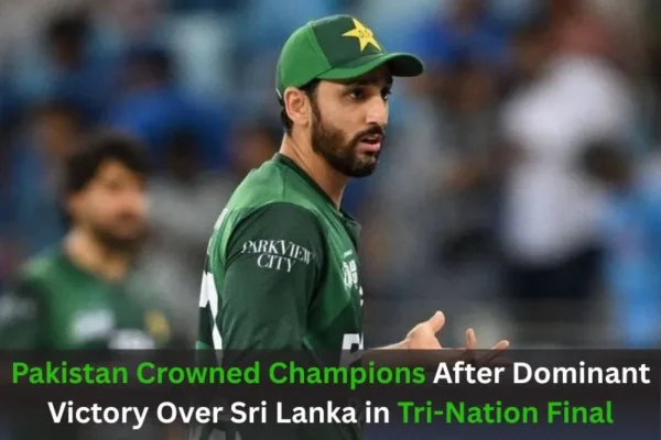 Pakistan Crowned Champions After Dominant Victory Over Sri Lanka in Tri-Nation Final